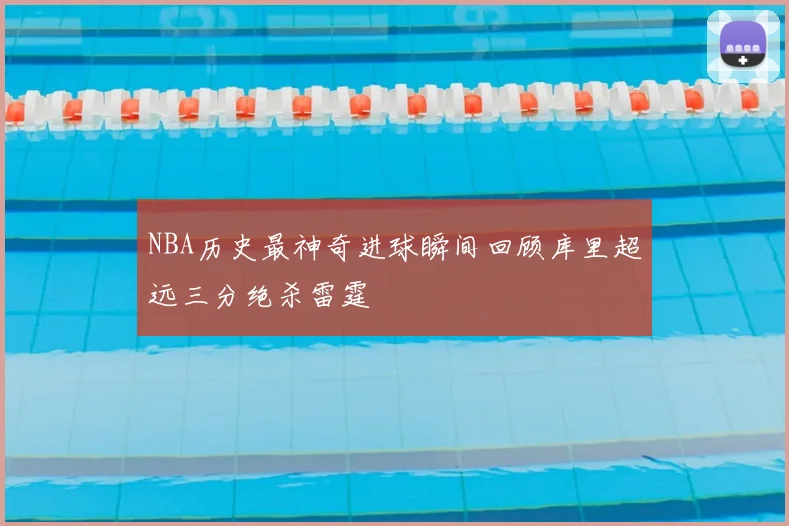 NBA历史最神奇进球瞬间回顾库里超远三分绝杀雷霆