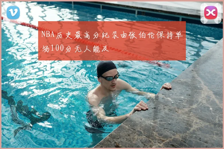 NBA历史最高分纪录由张伯伦保持单场100分无人能及