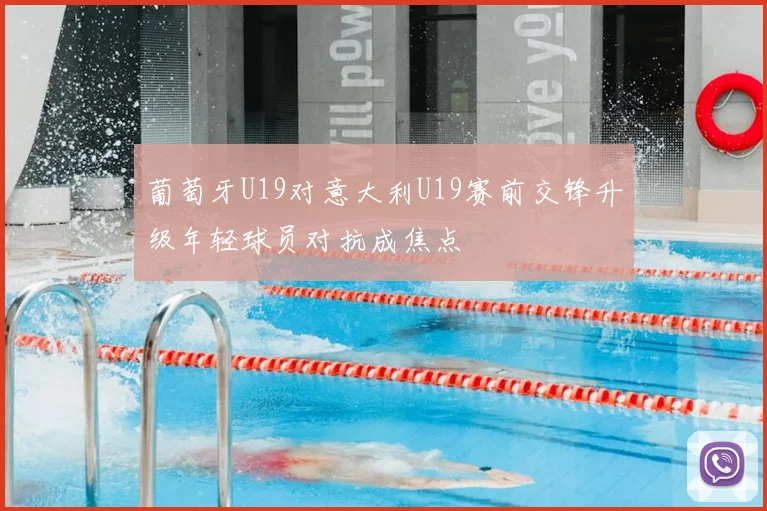 葡萄牙U19对意大利U19赛前交锋升级年轻球员对抗成焦点
