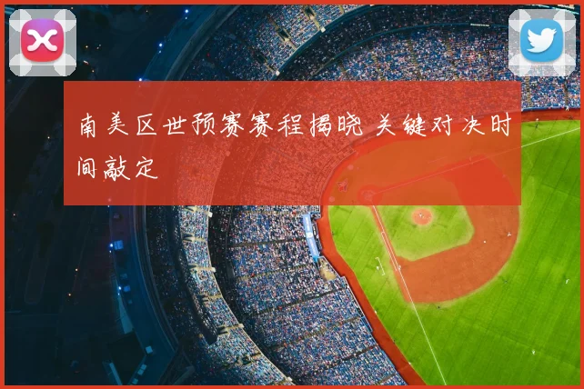 南美区世预赛赛程揭晓 关键对决时间敲定