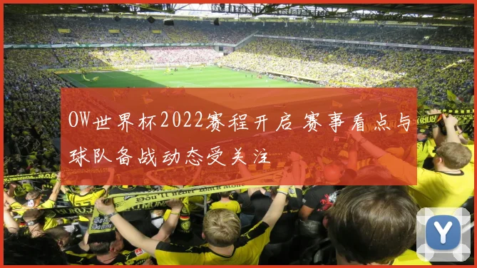 OW世界杯2022赛程开启 赛事看点与球队备战动态受关注