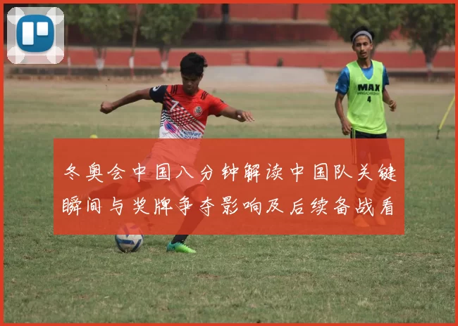 冬奥会中国八分钟解读中国队关键瞬间与奖牌争夺影响及后续备战看点