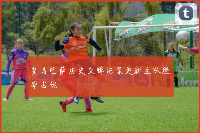 皇马巴萨历史交锋记录更新主队胜率占优