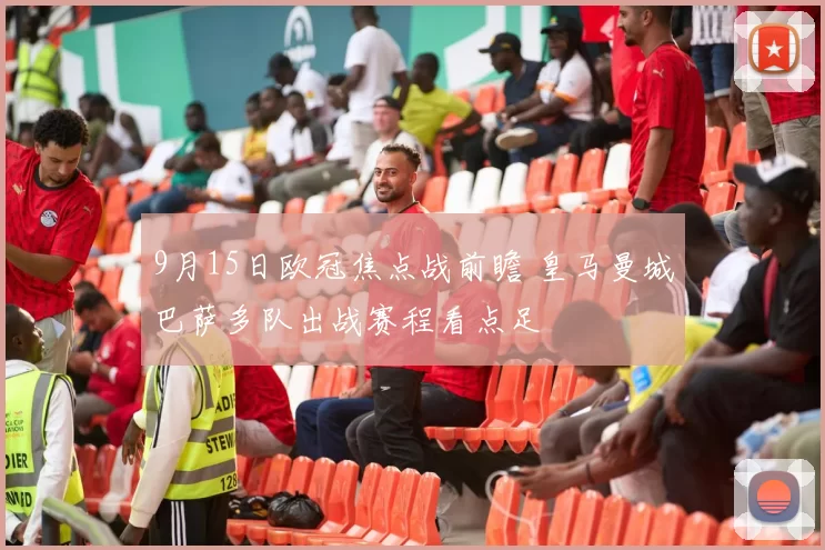 9月15日欧冠焦点战前瞻 皇马曼城巴萨多队出战赛程看点足