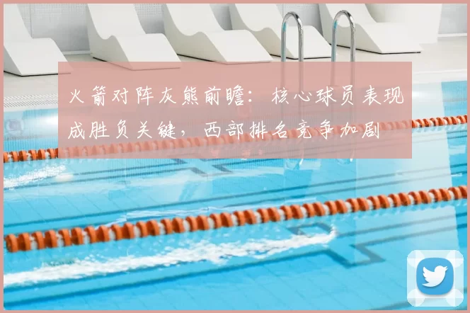 火箭对阵灰熊前瞻：核心球员表现成胜负关键，西部排名竞争加剧