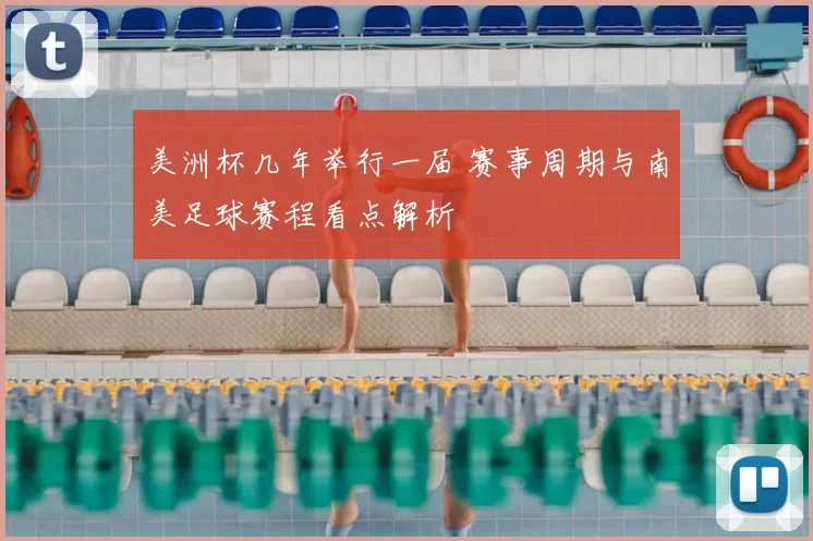 美洲杯几年举行一届 赛事周期与南美足球赛程看点解析