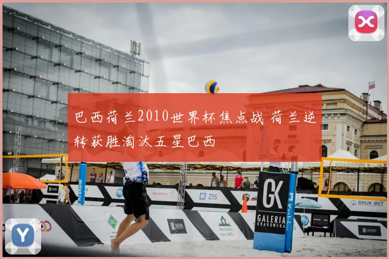 巴西荷兰2010世界杯焦点战 荷兰逆转获胜淘汰五星巴西