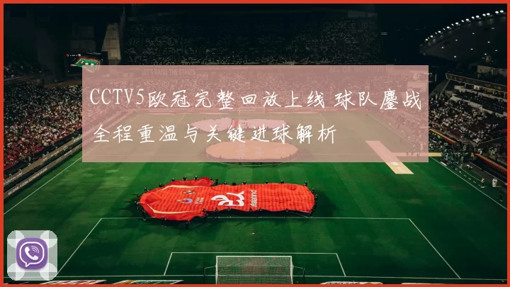 CCTV5欧冠完整回放上线 球队鏖战全程重温与关键进球解析