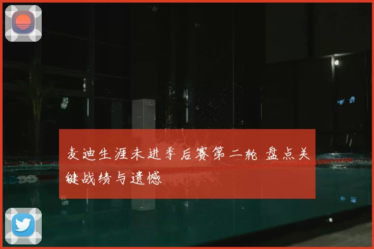 麦迪生涯未进季后赛第二轮 盘点关键战绩与遗憾