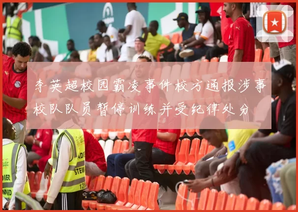 李英超校园霸凌事件校方通报涉事校队队员暂停训练并受纪律处分