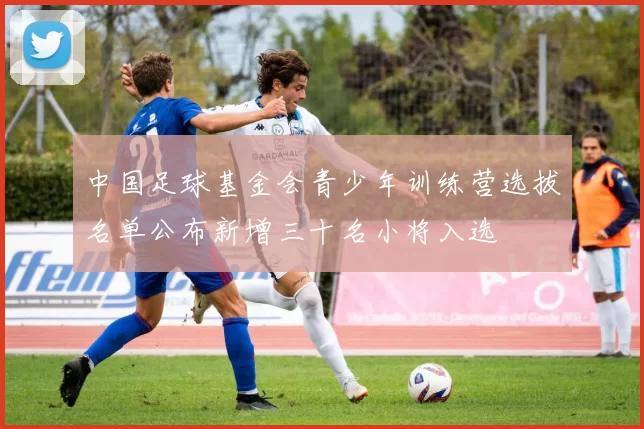 中国足球基金会青少年训练营选拔名单公布新增三十名小将入选