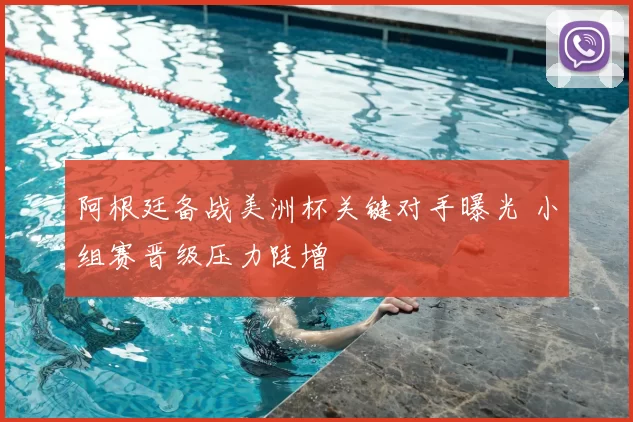 阿根廷备战美洲杯关键对手曝光 小组赛晋级压力陡增