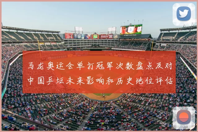 马龙奥运会单打冠军次数盘点及对中国乒坛未来影响和历史地位评估