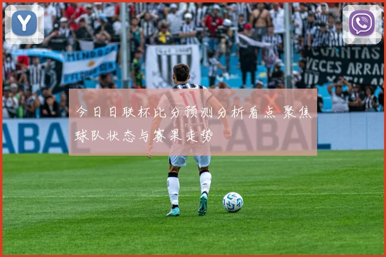 今日日联杯比分预测分析看点 聚焦球队状态与赛果走势