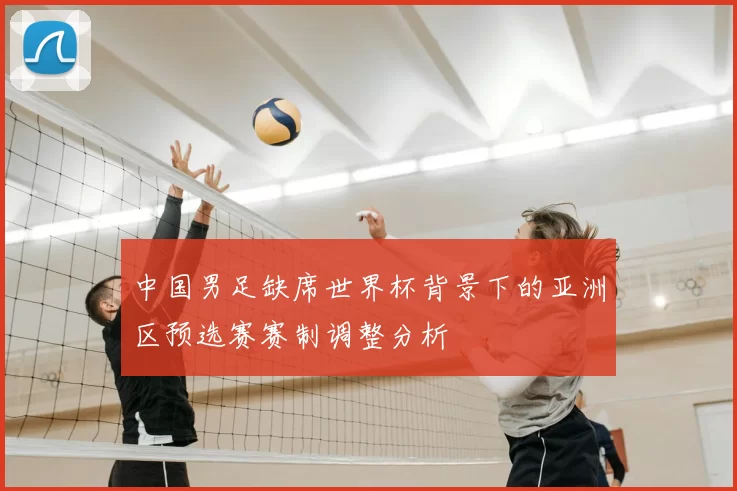 中国男足缺席世界杯背景下的亚洲区预选赛赛制调整分析