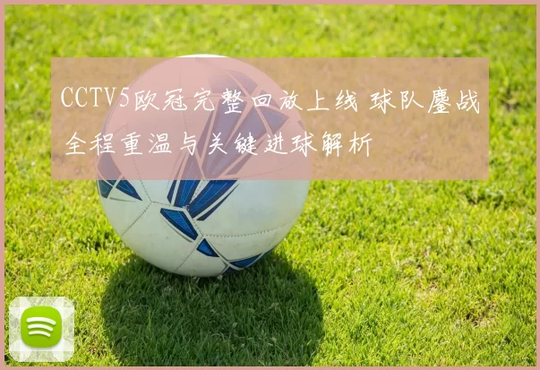 CCTV5欧冠完整回放上线 球队鏖战全程重温与关键进球解析