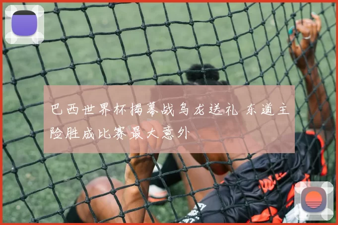 巴西世界杯揭幕战乌龙送礼 东道主险胜成比赛最大意外