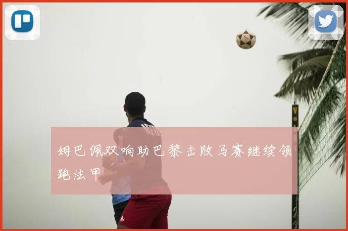 姆巴佩双响助巴黎击败马赛继续领跑法甲