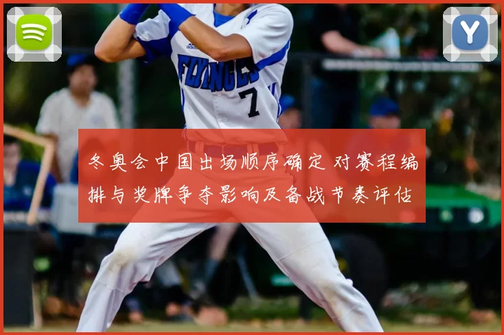 冬奥会中国出场顺序确定 对赛程编排与奖牌争夺影响及备战节奏评估