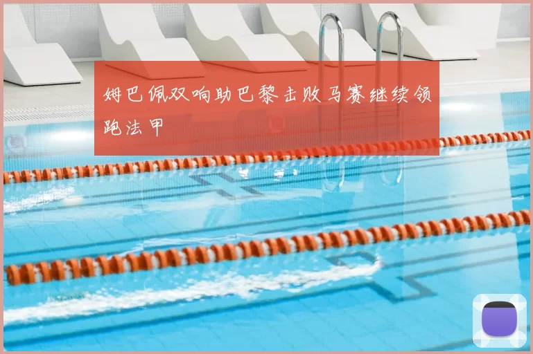 姆巴佩双响助巴黎击败马赛继续领跑法甲