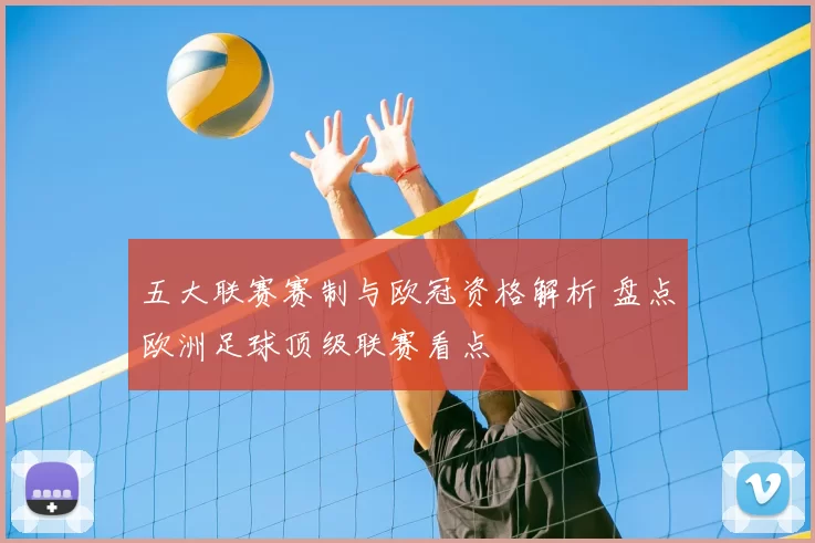 五大联赛赛制与欧冠资格解析 盘点欧洲足球顶级联赛看点