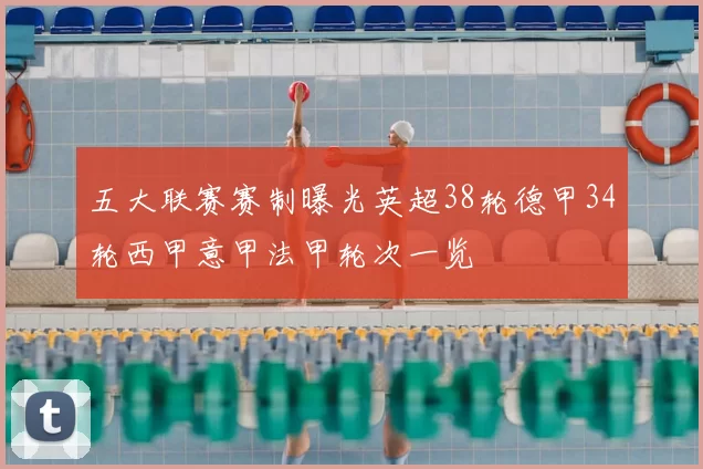 五大联赛赛制曝光英超38轮德甲34轮西甲意甲法甲轮次一览