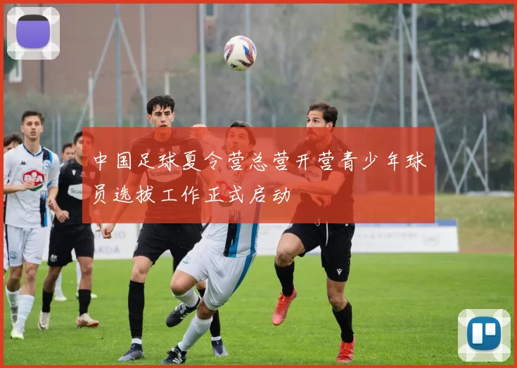 中国足球夏令营总营开营青少年球员选拔工作正式启动