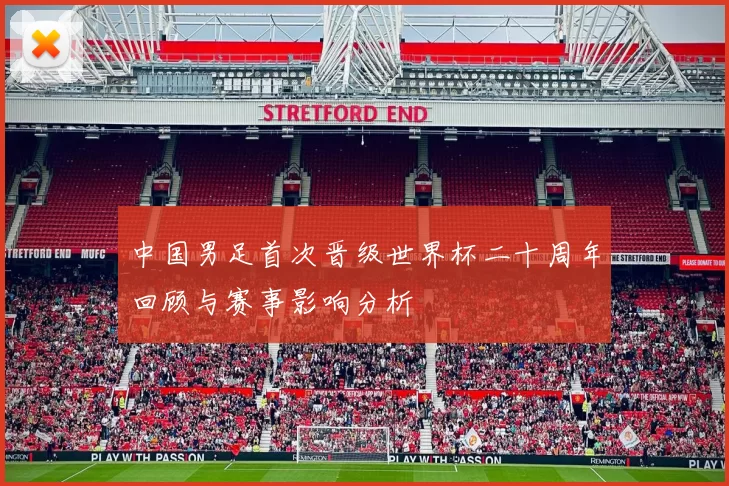 中国男足首次晋级世界杯二十周年回顾与赛事影响分析