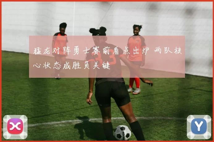 猛龙对阵勇士赛前看点出炉 两队核心状态成胜负关键