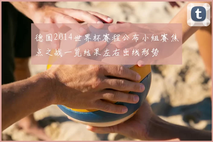 德国2014世界杯赛程公布小组赛焦点之战一览结果左右出线形势