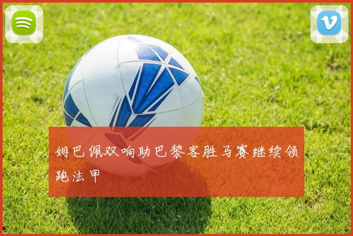 姆巴佩双响助巴黎客胜马赛继续领跑法甲