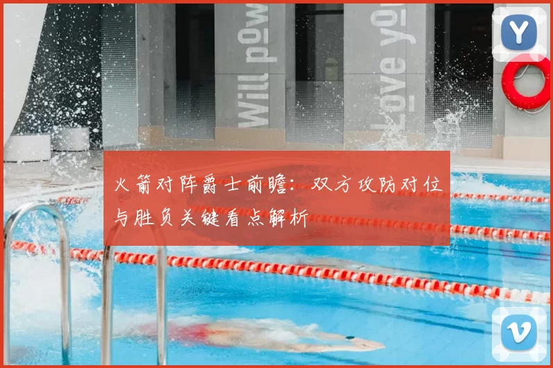 火箭对阵爵士前瞻：双方攻防对位与胜负关键看点解析