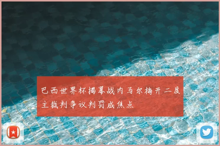 巴西世界杯揭幕战内马尔梅开二度主裁判争议判罚成焦点